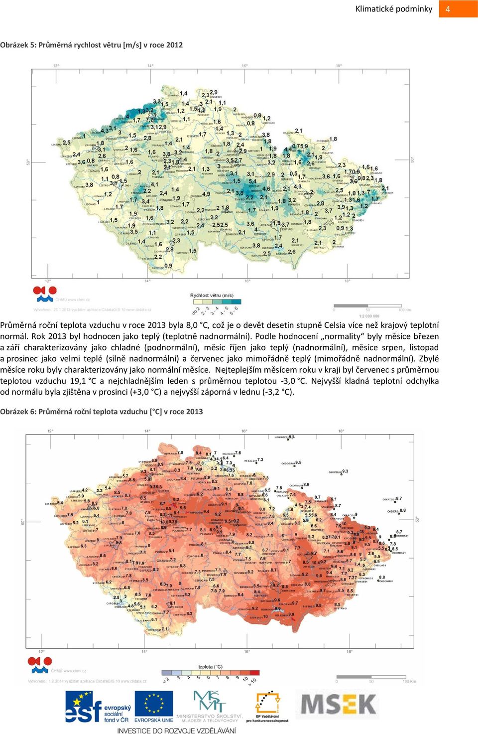 Podle hodnocení normality byly měsíce březen a září charakterizovány jako chladné (podnormální), měsíc říjen jako teplý (nadnormální), měsíce srpen, listopad a prosinec jako velmi teplé (silně