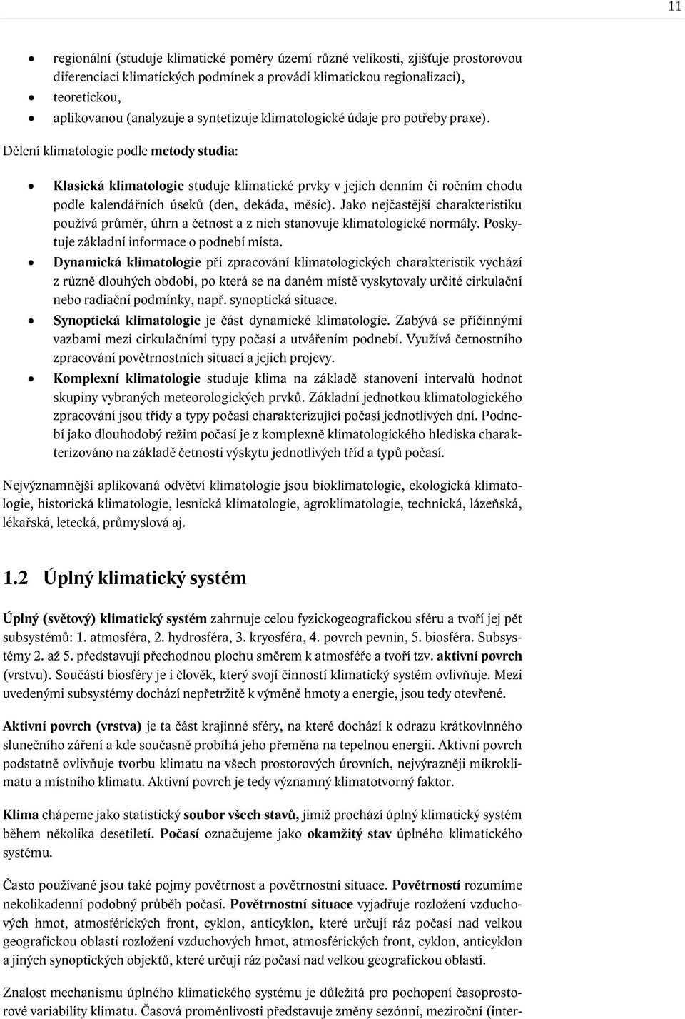 Dělení klimatologie podle metody studia: Klasická klimatologie studuje klimatické prvky v jejich denním či ročním chodu podle kalendářních úseků (den, dekáda, měsíc).