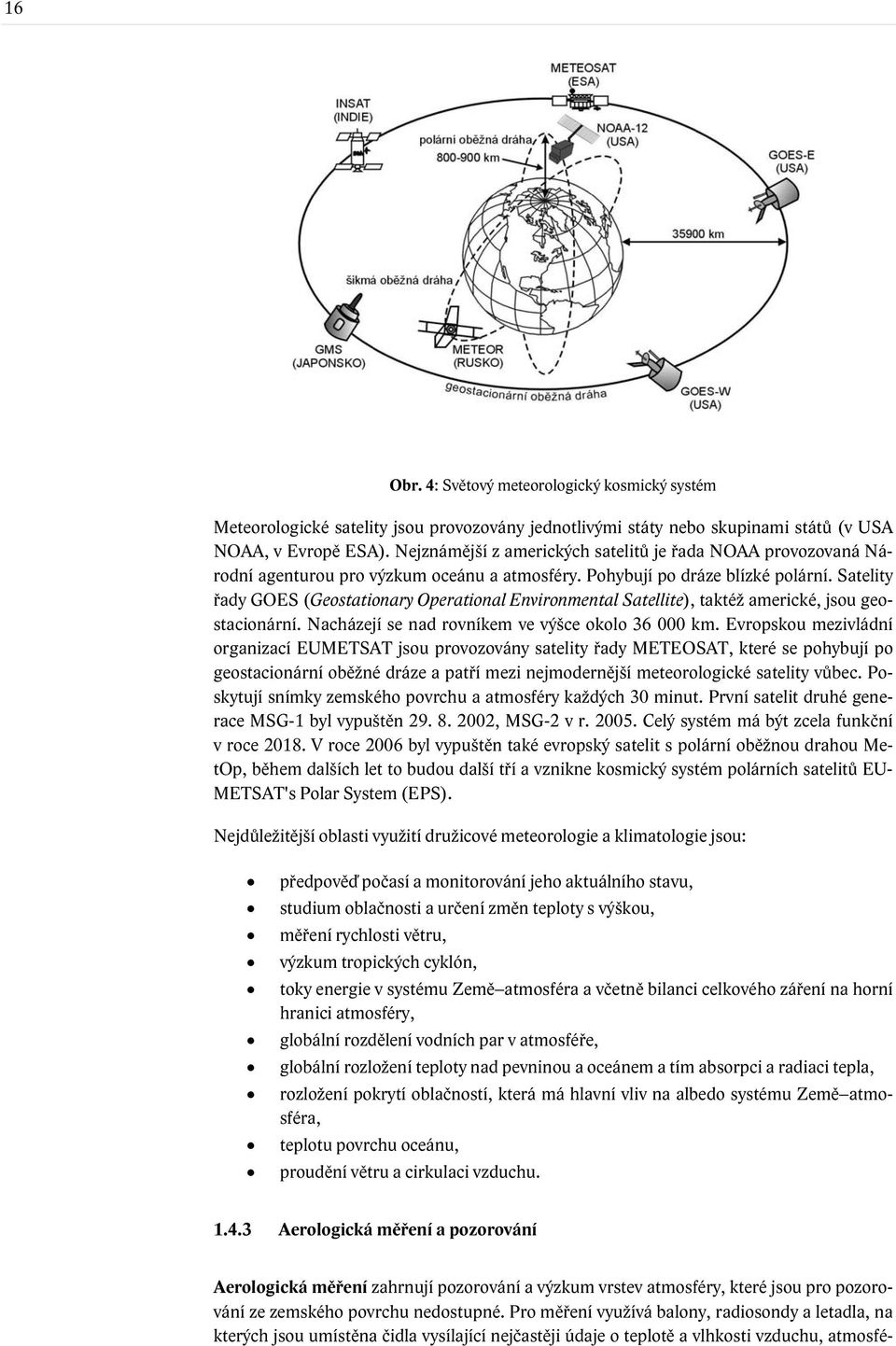 Satelity řady GOES (Geostationary Operational Environmental Satellite), taktéž americké, jsou geostacionární. Nacházejí se nad rovníkem ve výšce okolo 36 000 km.