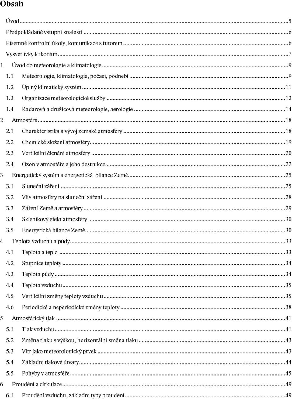 1 Charakteristika a vývoj zemské atmosféry...18 2.2 Chemické složení atmosféry...19 2.3 Vertikální členění atmosféry...20 2.4 Ozon v atmosféře a jeho destrukce.