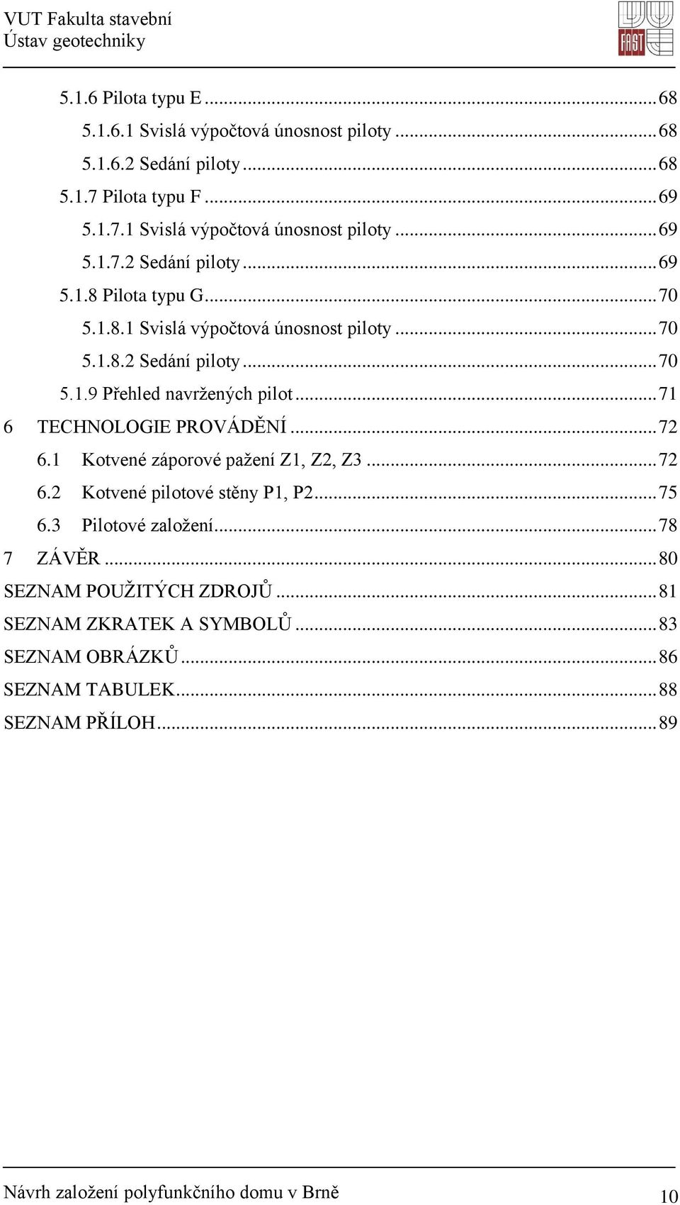 1 Kotvené záporové pažení Z1, Z2, Z3... 72 6.2 Kotvené pilotové stěny P1, P2... 75 6.3 Pilotové založení... 78 7 ZÁVĚR... 80 SEZNAM POUŽITÝCH ZDROJŮ.