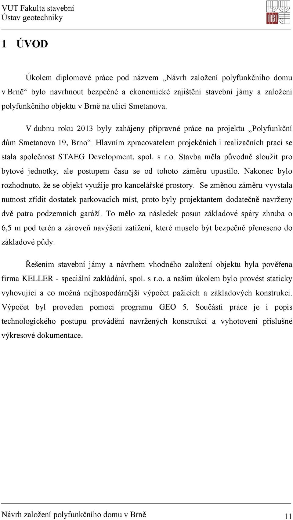 Hlavním zpracovatelem projekčních i realizačních prací se stala společnost STAEG Development, spol. s r.o. Stavba měla původně sloužit pro bytové jednotky, ale postupem času se od tohoto záměru upustilo.