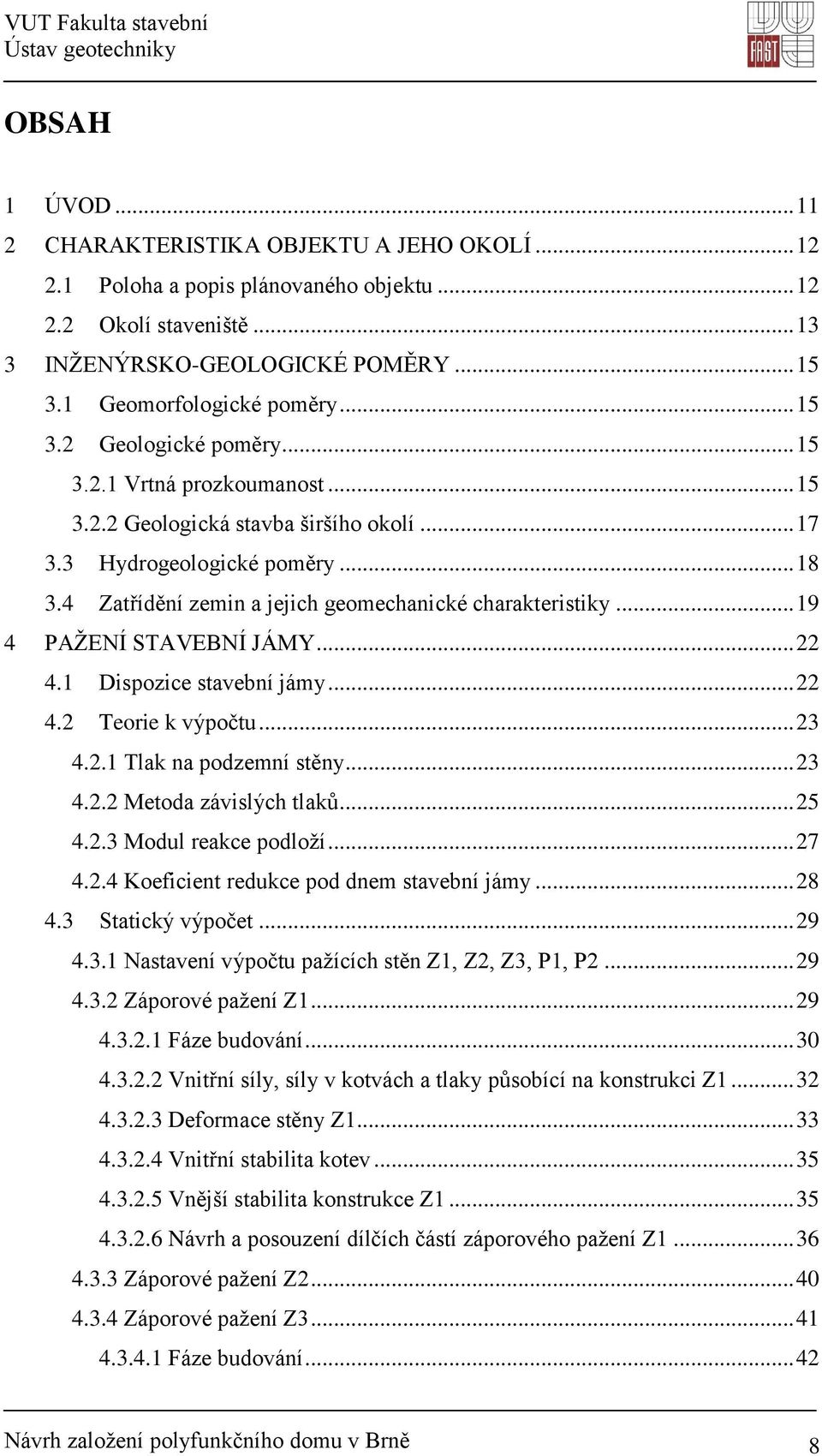 4 Zatřídění zemin a jejich geomechanické charakteristiky... 19 4 PAŽENÍ STAVEBNÍ JÁMY... 22 4.1 Dispozice stavební jámy... 22 4.2 Teorie k výpočtu... 23 4.2.1 Tlak na podzemní stěny... 23 4.2.2 Metoda závislých tlaků.