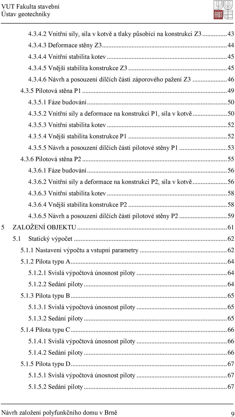 .. 52 4.3.5.5 Návrh a posouzení dílčích částí pilotové stěny P1... 53 4.3.6 Pilotová stěna P2... 55 4.3.6.1 Fáze budování... 56 4.3.6.2 Vnitřní síly a deformace na konstrukci P2, síla v kotvě... 56 4.3.6.3 Vnitřní stabilita kotev.