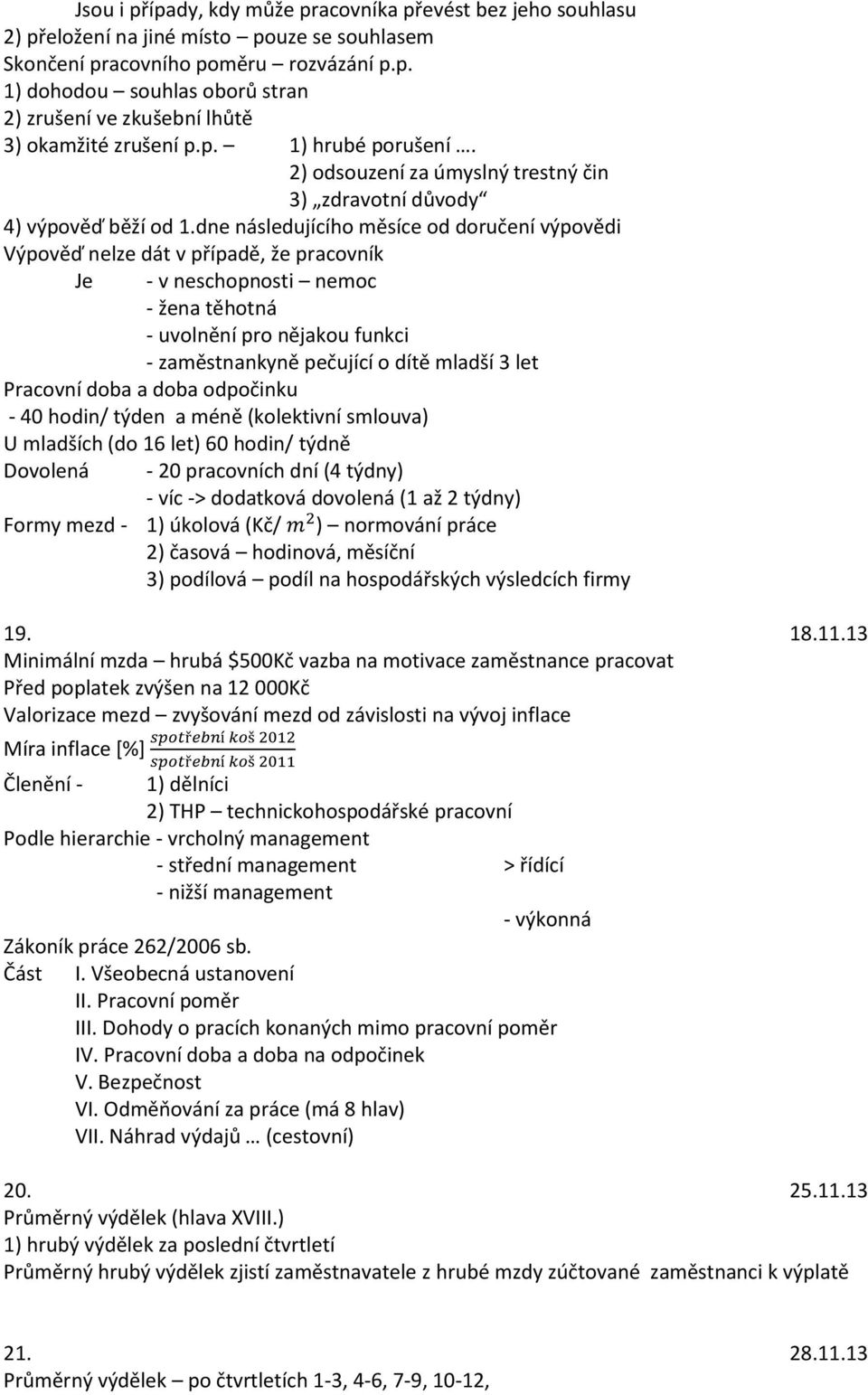 dne následujícího měsíce od doručení výpovědi Výpověď nelze dát v případě, že pracovník Je - v neschopnosti nemoc - žena těhotná - uvolnění pro nějakou funkci - zaměstnankyně pečující o dítě mladší 3