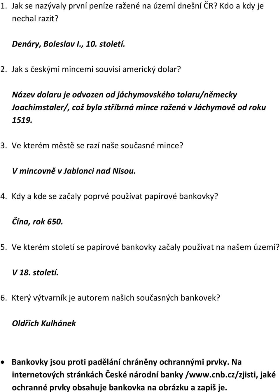 V mincovně v Jablonci nad Nisou. 4. Kdy a kde se začaly poprvé používat papírové bankovky? Čína, rok 650. 5. Ve kterém století se papírové bankovky začaly používat na našem území? V 18. století. 6. Který výtvarník je autorem našich současných bankovek?