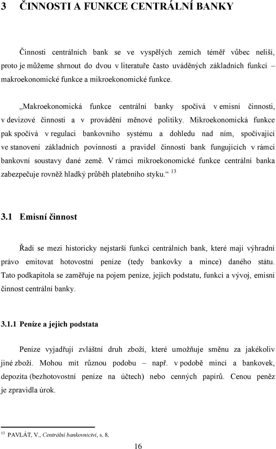 Mikroekonomická funkce pak spočívá v regulaci bankovního systému a dohledu nad ním, spočívající ve stanovení základních povinností a pravidel činnosti bank fungujících v rámci bankovní soustavy dané