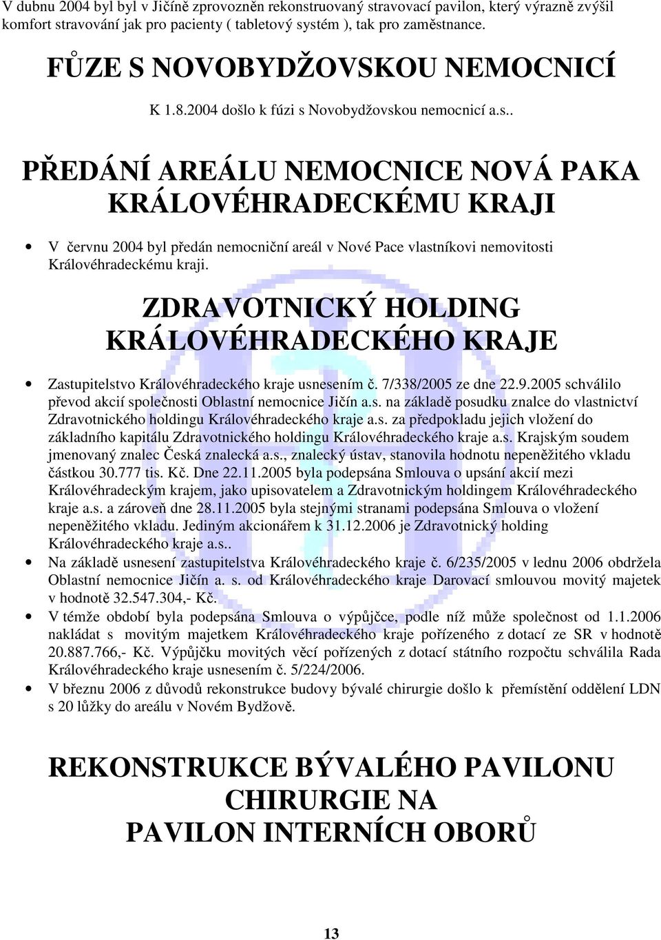 Novobydžovskou nemocnicí a.s.. PŘEDÁNÍ AREÁLU NEMOCNICE NOVÁ PAKA KRÁLOVÉHRADECKÉMU KRAJI V červnu 2004 byl předán nemocniční areál v Nové Pace vlastníkovi nemovitosti Královéhradeckému kraji.