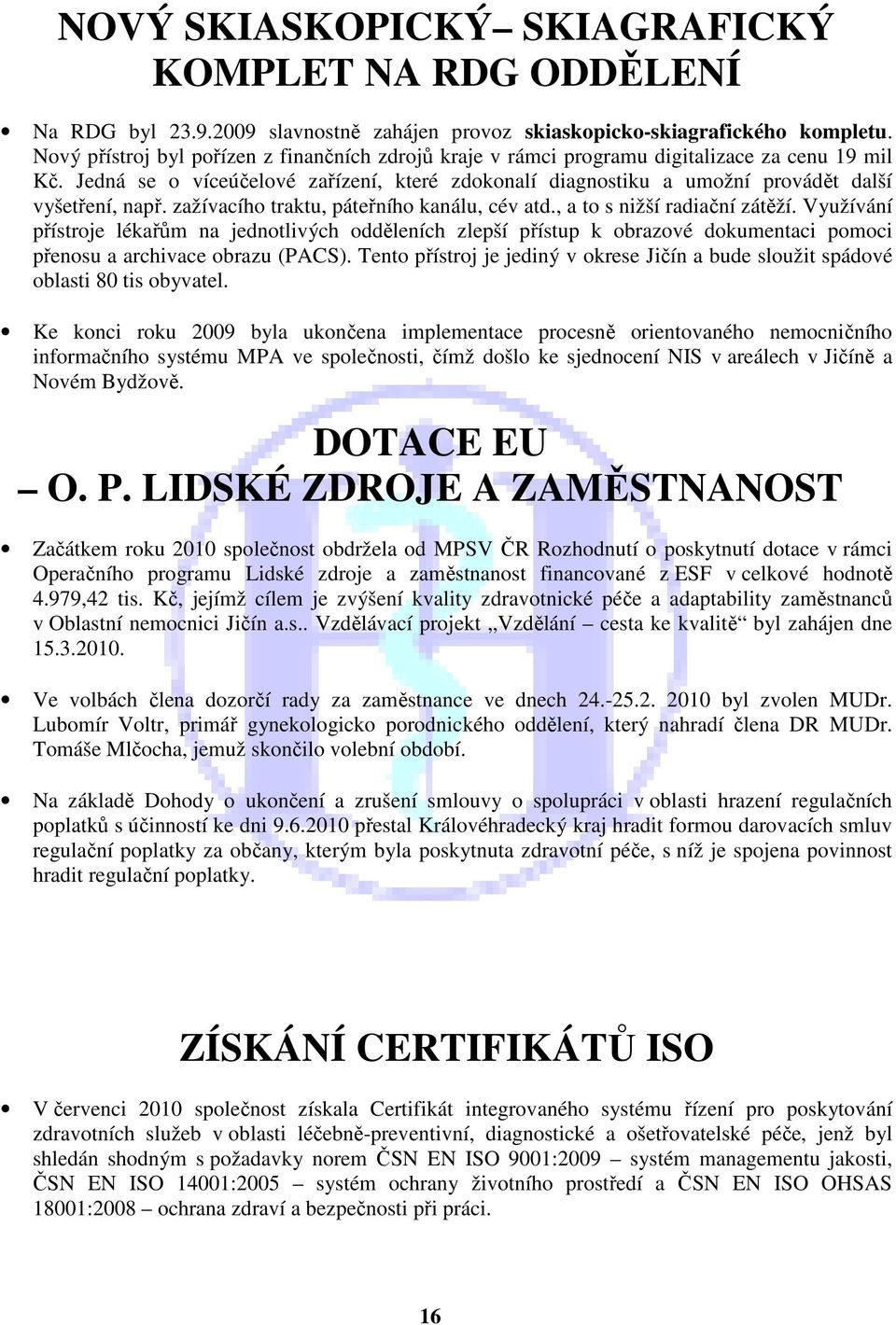 Jedná se o víceúčelové zařízení, které zdokonalí diagnostiku a umožní provádět další vyšetření, např. zažívacího traktu, páteřního kanálu, cév atd., a to s nižší radiační zátěží.