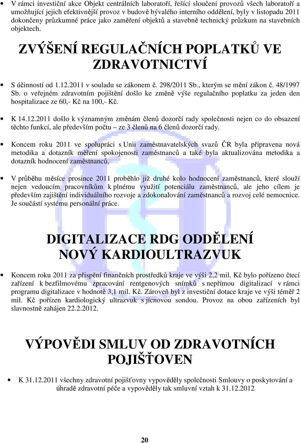298/2011 Sb., kterým se mění zákon č. 48/1997 Sb. o veřejném zdravotním pojištění došlo ke změně výše regulačního poplatku za jeden den hospitalizace ze 60,- Kč na 100,- Kč. K 14.12.