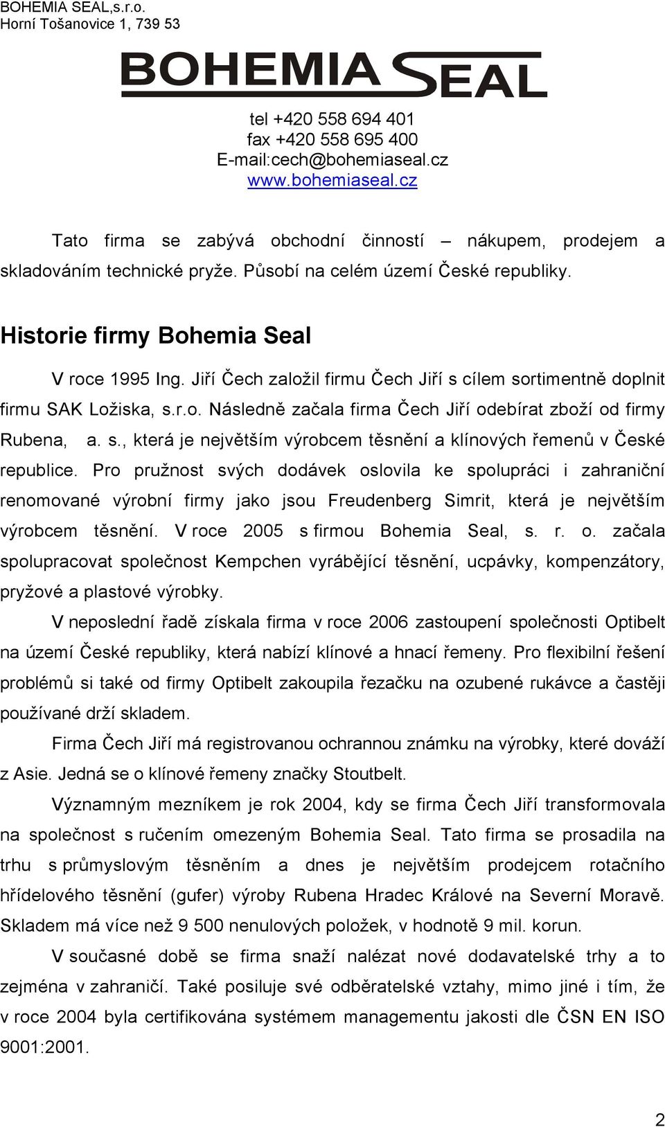 Jiří Čech založil firmu Čech Jiří s cílem sortimentně doplnit firmu SAK Ložiska, s.r.o. Následně začala firma Čech Jiří odebírat zboží od firmy Rubena, a. s., která je největším výrobcem těsnění a klínových řemenů v České republice.