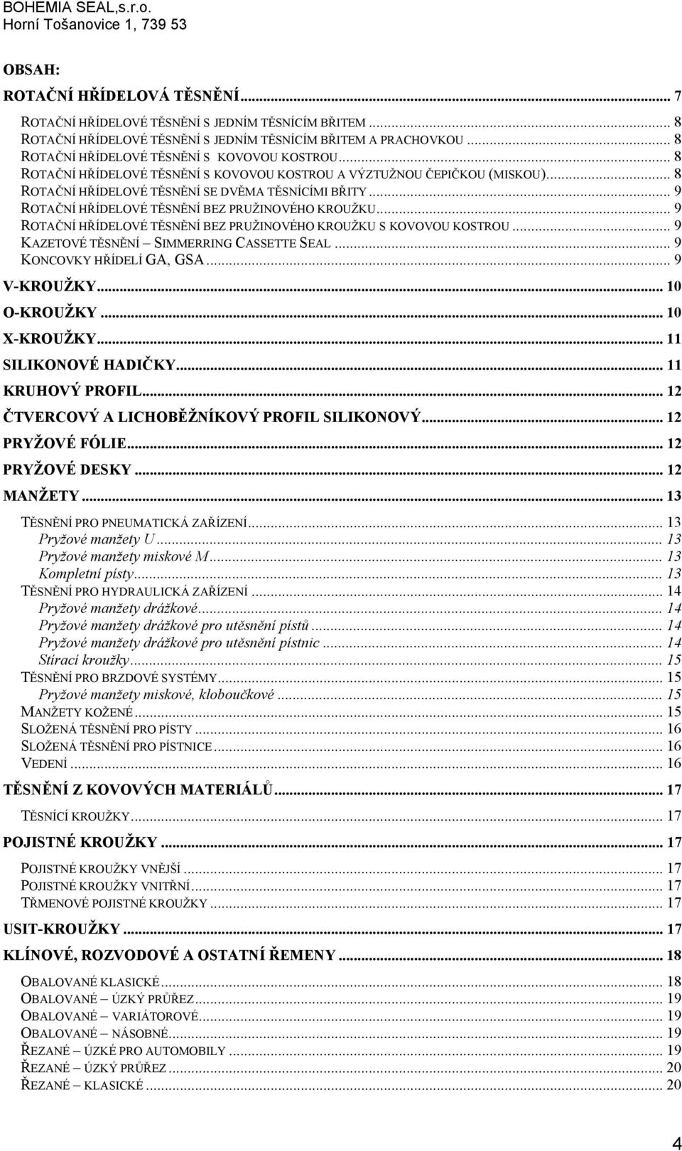 .. 8 ROTAČNÍ HŘÍDELOVÉ TĚSNĚNÍ SE DVĚMA TĚSNÍCÍMI BŘITY... 9 ROTAČNÍ HŘÍDELOVÉ TĚSNĚNÍ BEZ PRUŽINOVÉHO KROUŽKU... 9 ROTAČNÍ HŘÍDELOVÉ TĚSNĚNÍ BEZ PRUŽINOVÉHO KROUŽKU S KOVOVOU KOSTROU.