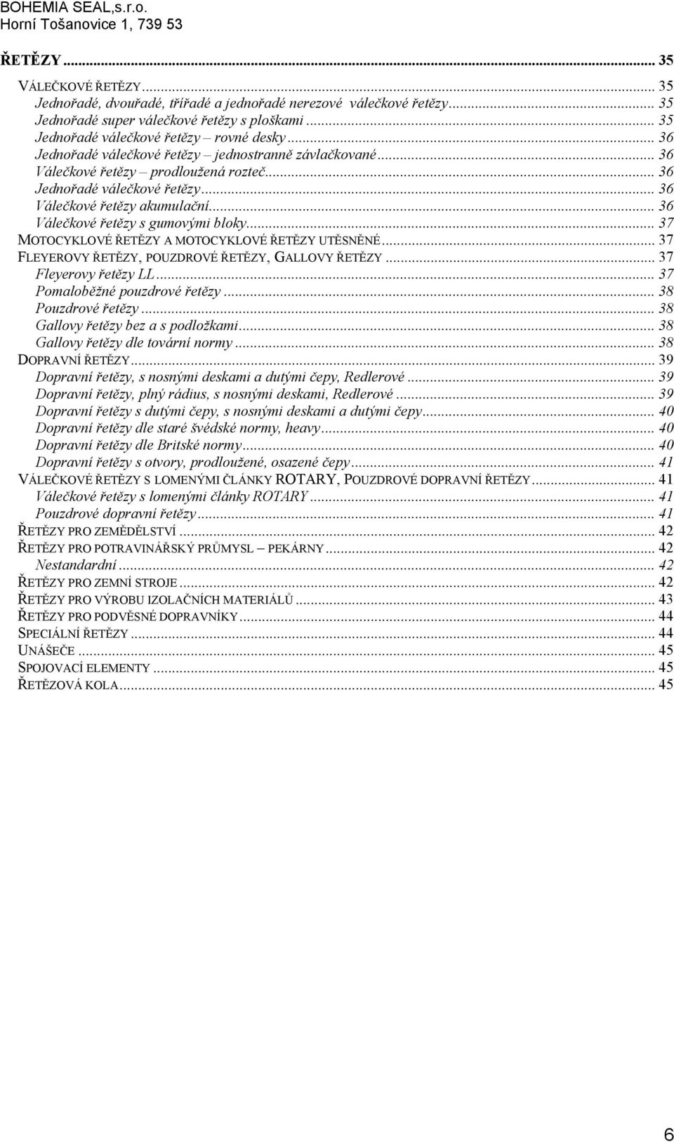 .. 36 Válečkové řetězy s gumovými bloky... 37 MOTOCYKLOVÉ ŘETĚZY A MOTOCYKLOVÉ ŘETĚZY UTĚSNĚNÉ... 37 FLEYEROVY ŘETĚZY, POUZDROVÉ ŘETĚZY, GALLOVY ŘETĚZY... 37 Fleyerovy řetězy LL.