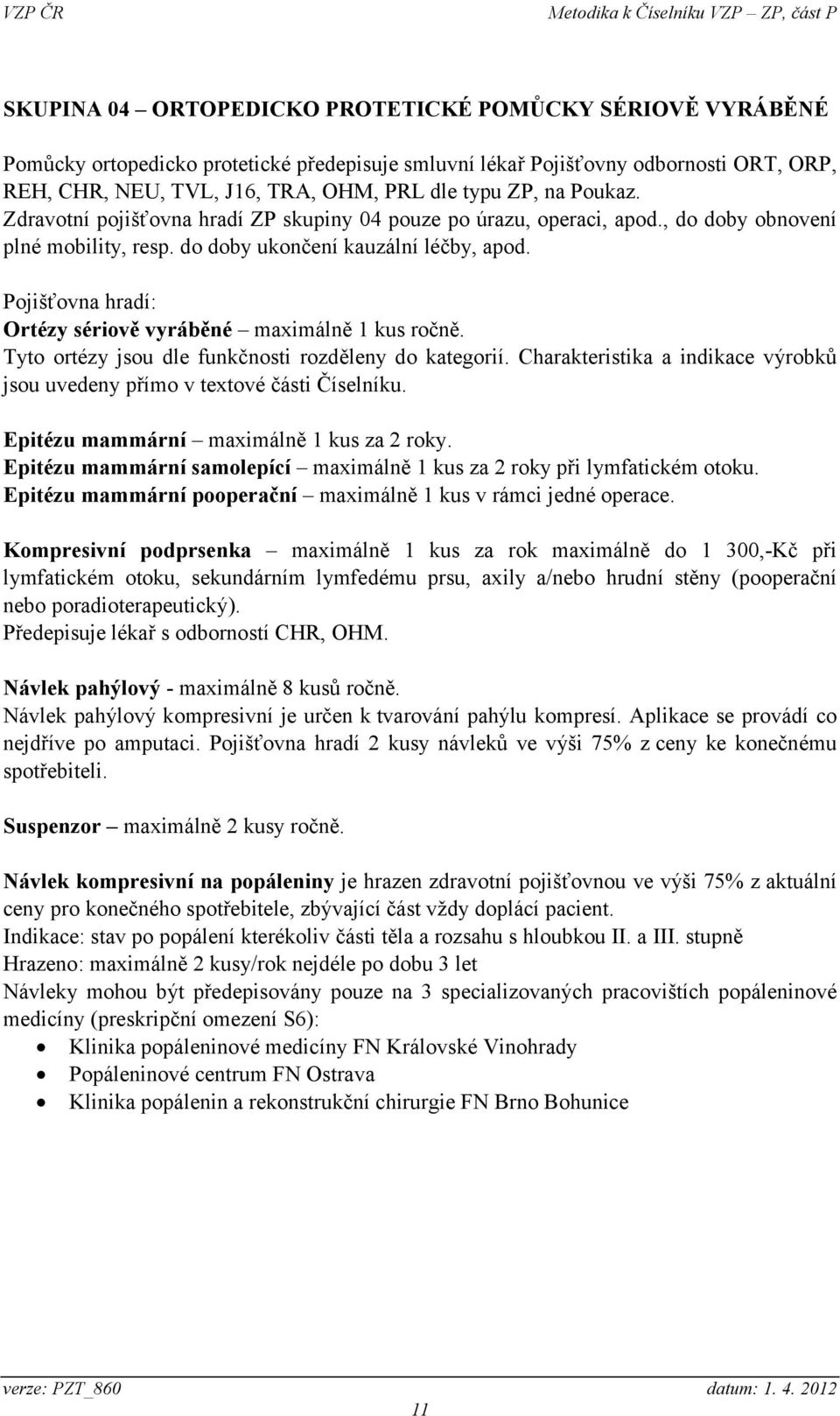 Pojišťovna hradí: Ortézy sériově vyráběné maximálně 1 kus ročně. Tyto ortézy jsou dle funkčnosti rozděleny do kategorií.