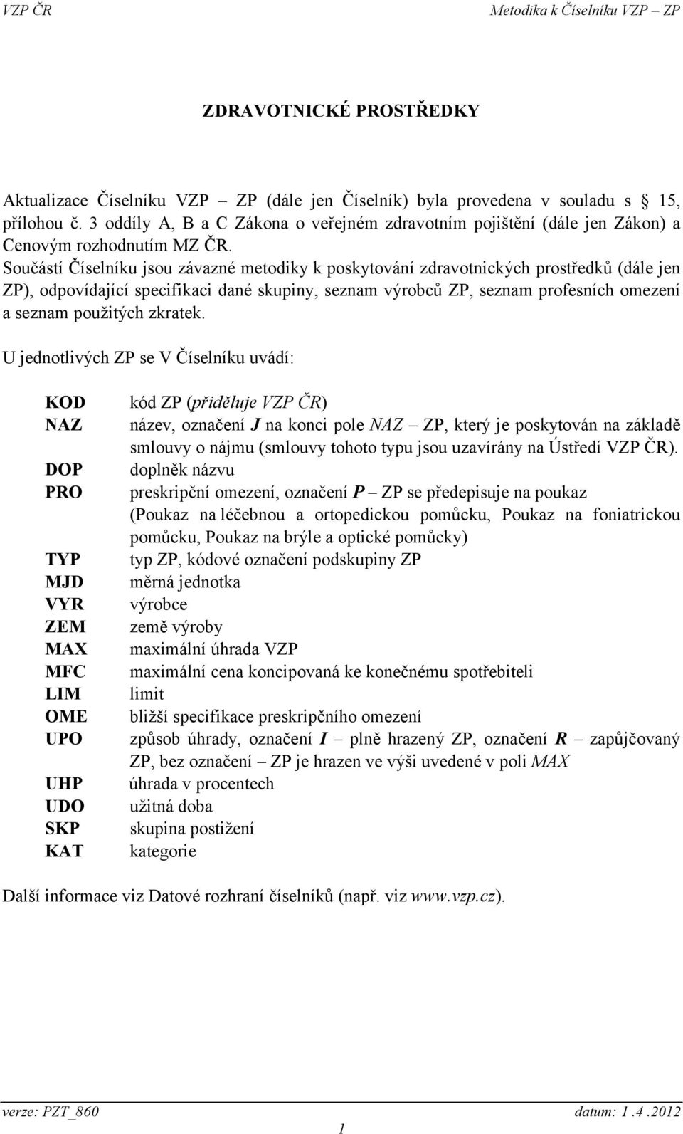 Součástí Číselníku jsou závazné metodiky k poskytování zdravotnických prostředků (dále jen ZP), odpovídající specifikaci dané skupiny, seznam výrobců ZP, seznam profesních omezení a seznam použitých