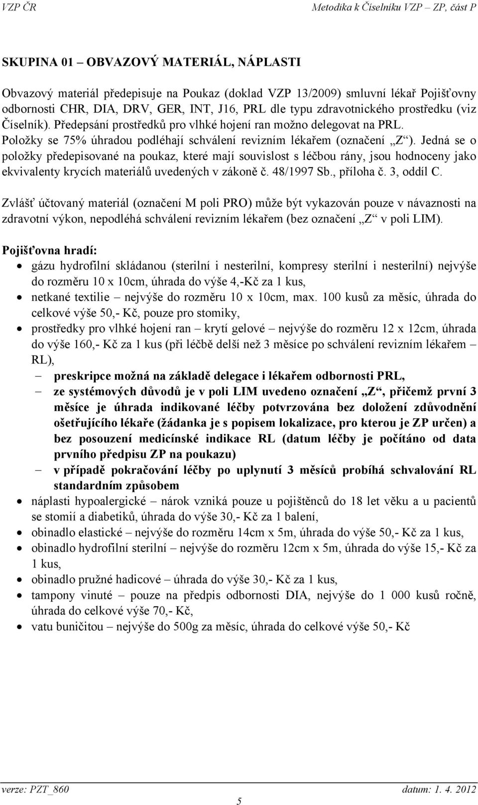 Jedná se o položky předepisované na poukaz, které mají souvislost s léčbou rány, jsou hodnoceny jako ekvivalenty krycích materiálů uvedených v zákoně č. 48/1997 Sb., příloha č. 3, oddíl C.