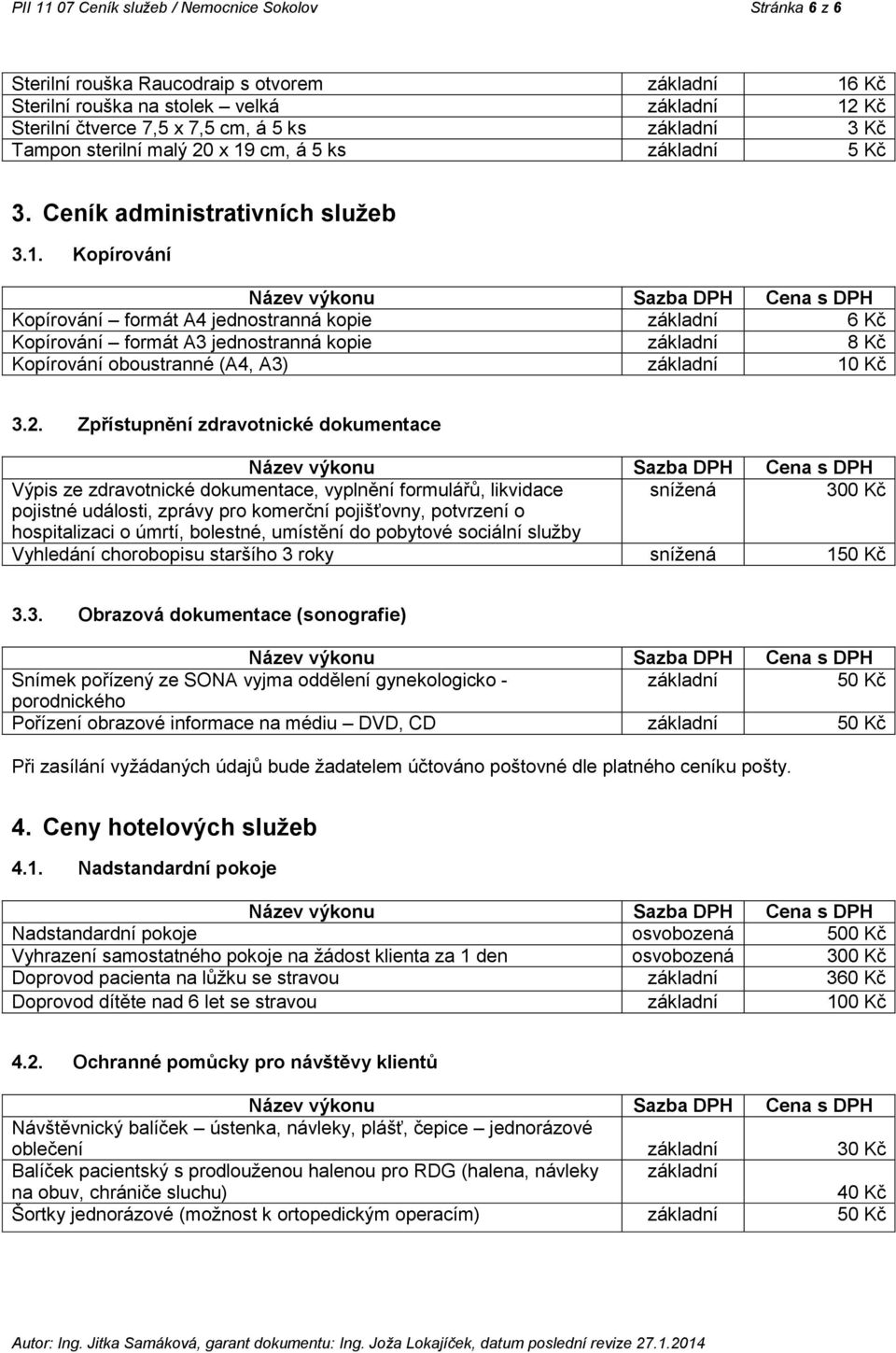 2. Zpřístupnění zdravotnické dokumentace Výpis ze zdravotnické dokumentace, vyplnění formulářů, likvidace snížená 300 Kč pojistné události, zprávy pro komerční pojišťovny, potvrzení o hospitalizaci o