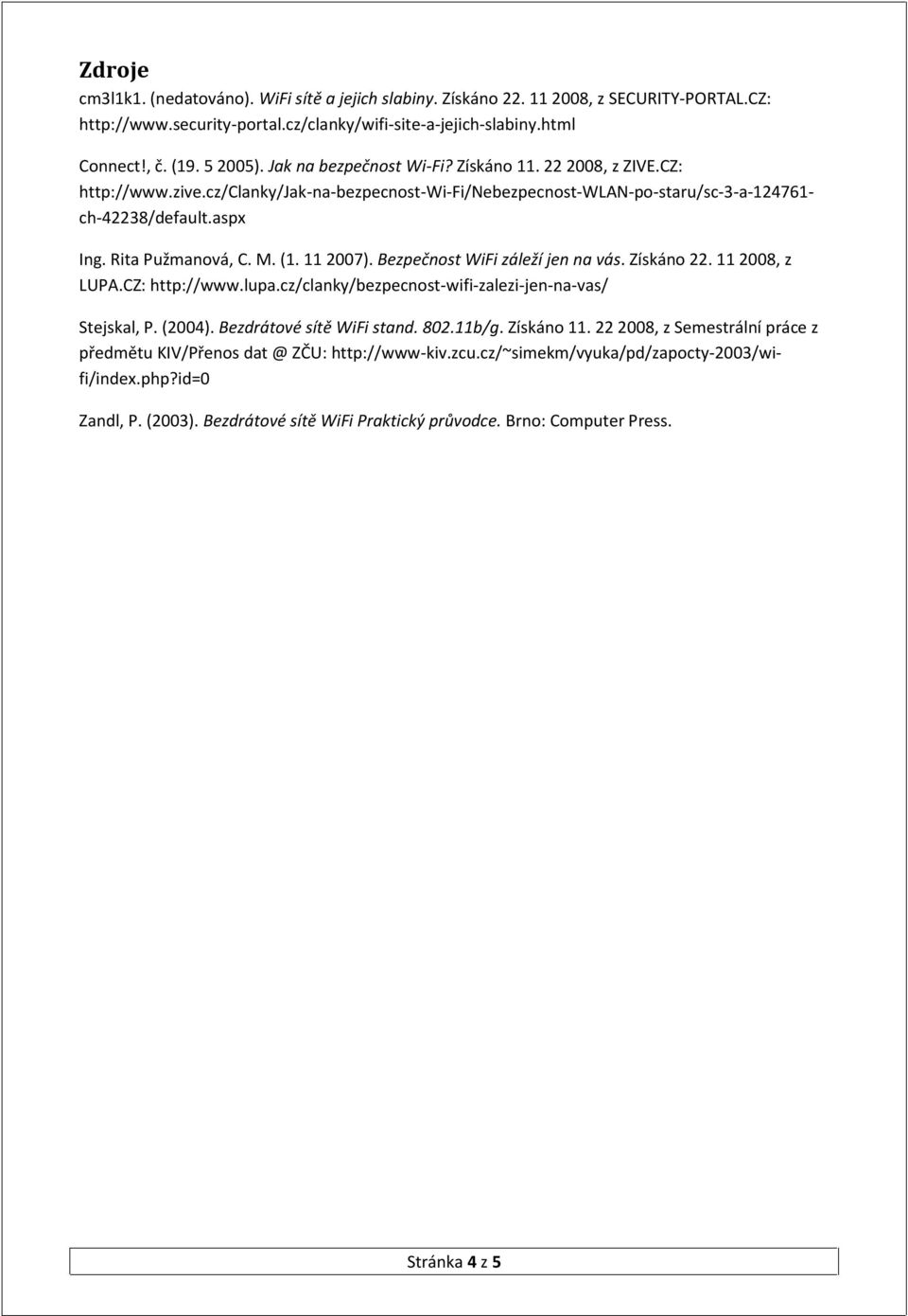 (1. 11 2007). Bezpečnost WiFi záleží jen na vás. Získáno 22. 11 2008, z LUPA.CZ: http://www.lupa.cz/clanky/bezpecnost-wifi-zalezi-jen-na-vas/ Stejskal, P. (2004). Bezdrátové sítě WiFi stand. 802.