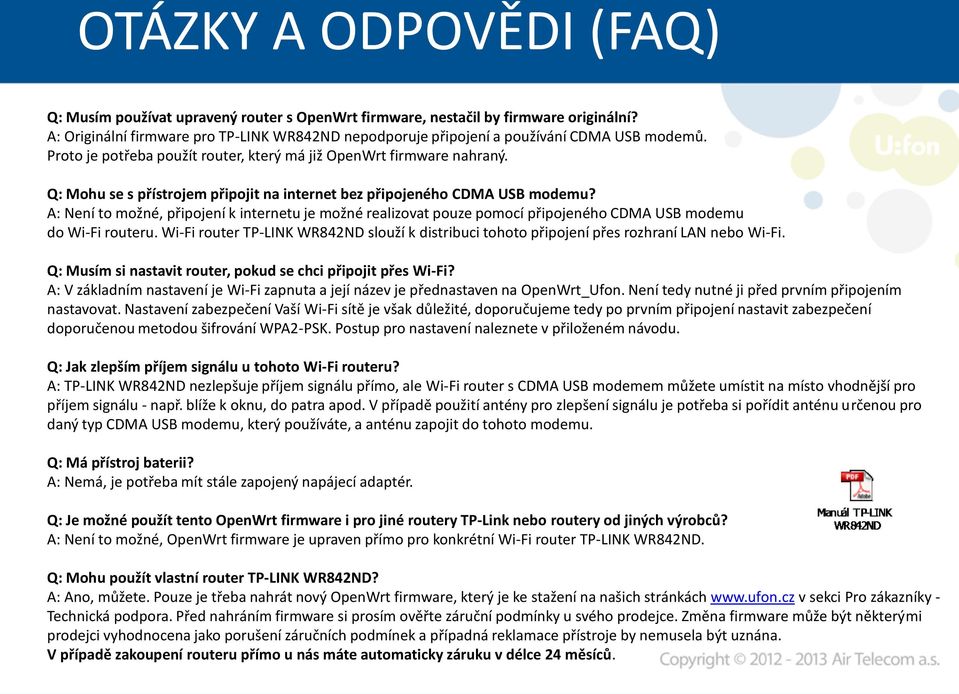 Q: Mohu se s přístrojem připojit na internet bez připojeného CDMA USB modemu? A: Není to možné, připojení k internetu je možné realizovat pouze pomocí připojeného CDMA USB modemu do Wi-Fi routeru.