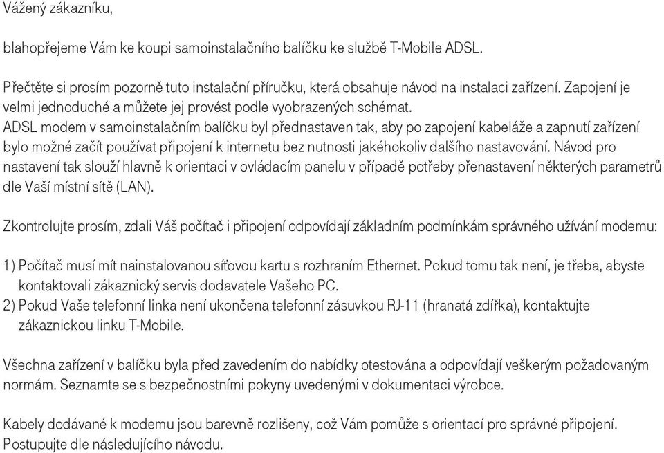 ADSL modem v samoinstalačním balíčku byl přednastaven tak, aby po zapojení kabeláže a zapnutí zařízení bylo možné začít používat připojení k internetu bez nutnosti jakéhokoliv dalšího nastavování.