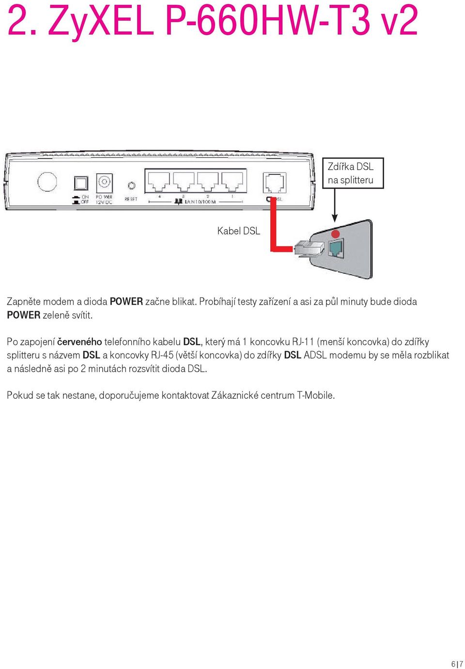 Po zapojení červeného telefonního kabelu DSL, který má 1 koncovku RJ-11 (menší koncovka) do zdířky splitteru s názvem DSL a