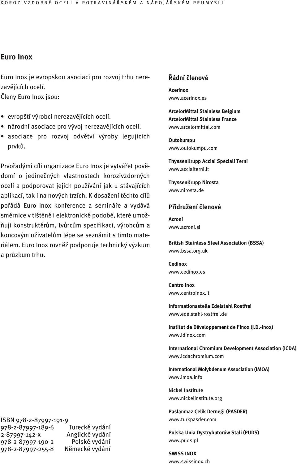 Prvořadými cíli organizace Euro Inox je vytvářet povědomí o jedinečných vlastnostech korozivzdorných ocelí a podporovat jejich používání jak u stávajících aplikací, tak i na nových trzích.