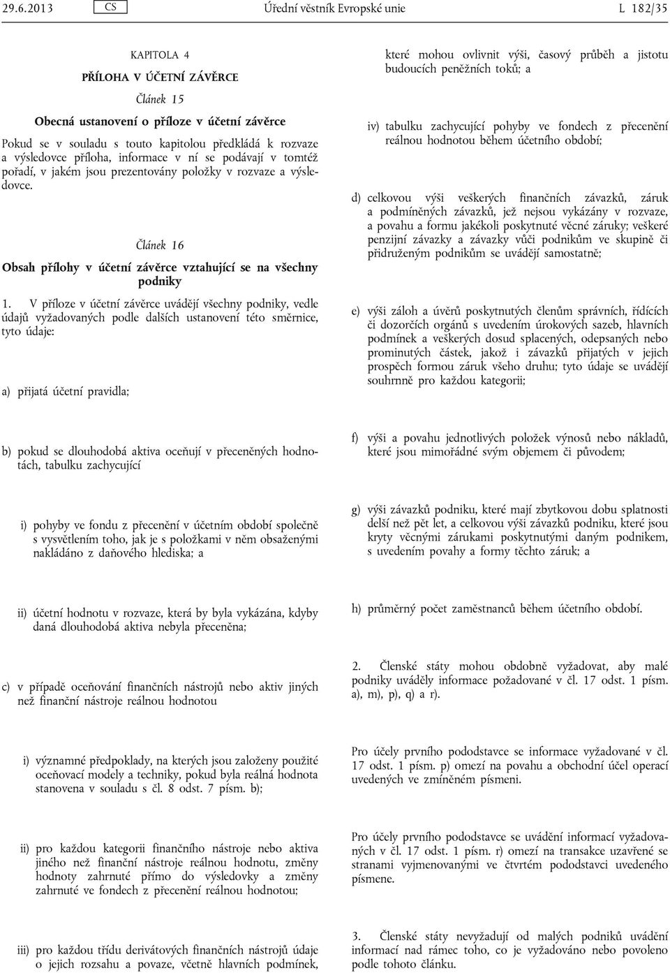 V příloze v účetní závěrce uvádějí všechny podniky, vedle údajů vyžadovaných podle dalších ustanovení této směrnice, tyto údaje: a) přijatá účetní pravidla; které mohou ovlivnit výši, časový průběh a