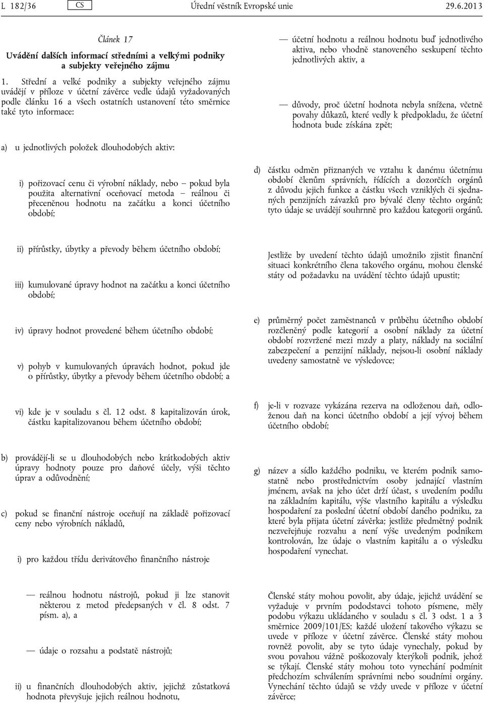 hodnotu a reálnou hodnotu buď jednotlivého aktiva, nebo vhodně stanoveného seskupení těchto jednotlivých aktiv, a důvody, proč účetní hodnota nebyla snížena, včetně povahy důkazů, které vedly k