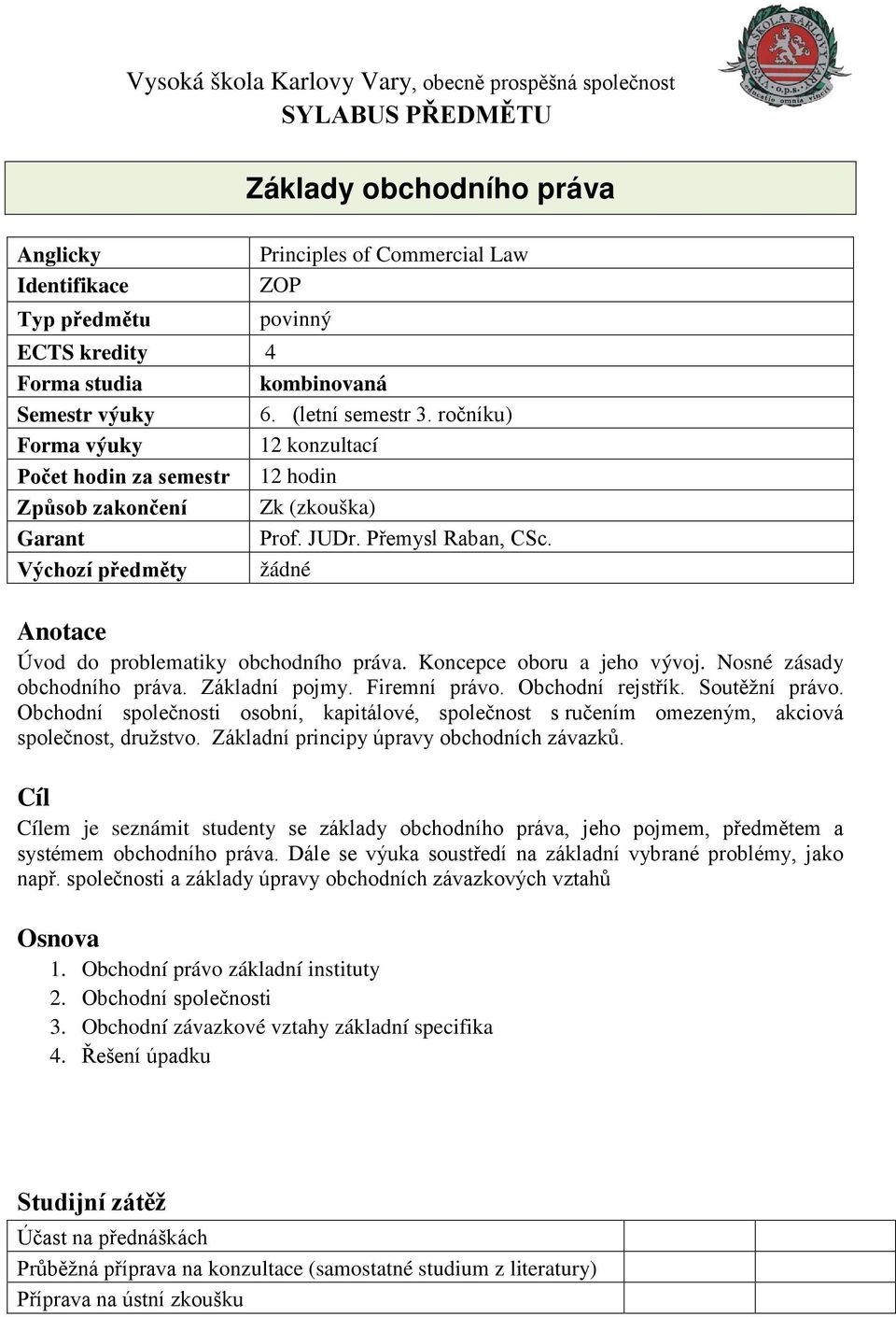 Výchozí předměty žádné Anotace Úvod do problematiky obchodního práva. Koncepce oboru a jeho vývoj. Nosné zásady obchodního práva. Základní pojmy. Firemní právo. Obchodní rejstřík. Soutěžní právo.
