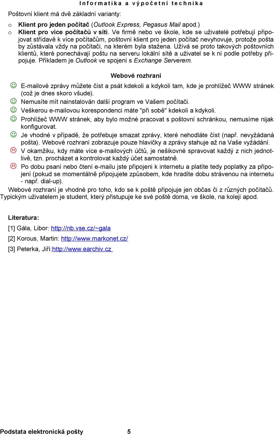 stažena. Užívá se proto takových poštovních klientů, které ponechávají poštu na serveru lokální sítě a uživatel se k ní podle potřeby připojuje. Příkladem je Outlook ve spojení s Exchange Serverem.