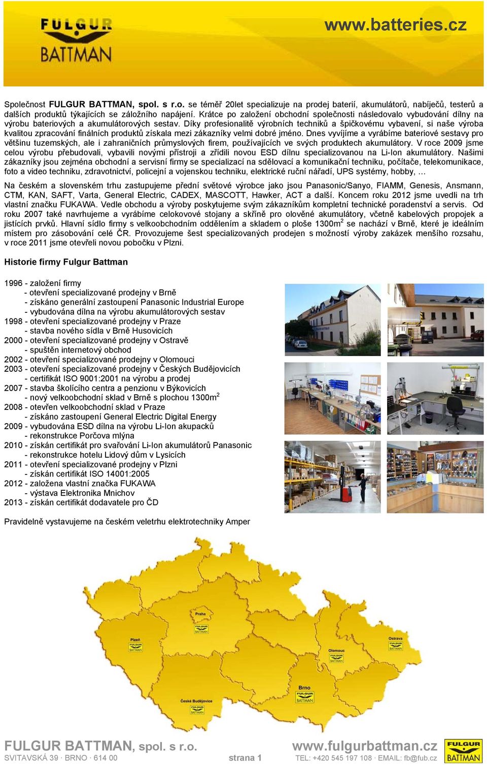 Díky profesionalitě výrobních techniků a špičkovému vybavení, si naše výroba kvalitou zpracování finálních produktů získala mezi zákazníky velmi dobré jméno.