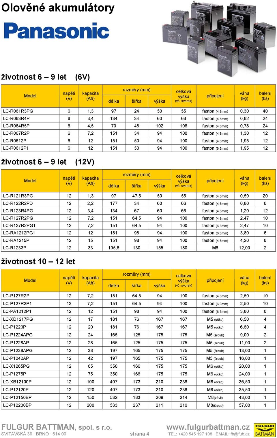 LC-R067R2P 6 7,2 151 34 94 100 faston (4,8mm) 1,30 12 LC-R0612P 6 12 151 50 94 100 faston (4,8mm) 1,95 12 LC-R0612P1 6 12 151 50 94 100 faston (6,3mm) 1,95 12 životnost 6 9 let (12V) Model (Ah)