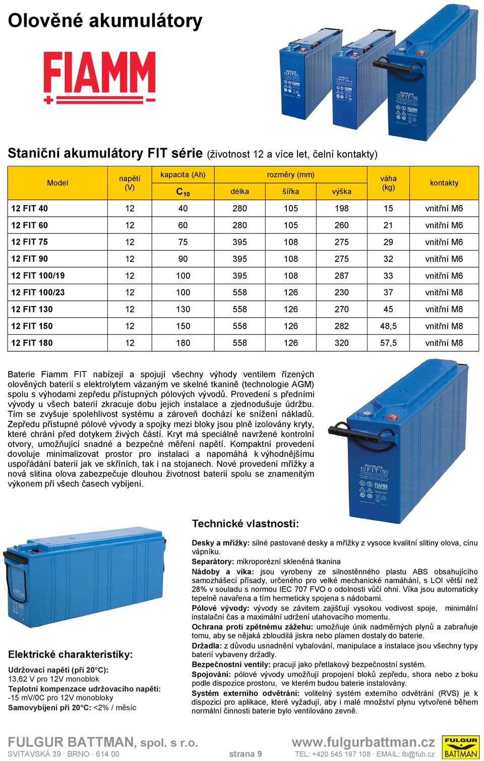 vnitřní M8 12 FIT 130 12 130 558 126 270 45 vnitřní M8 12 FIT 150 12 150 558 126 282 48,5 vnitřní M8 12 FIT 180 12 180 558 126 320 57,5 vnitřní M8 Baterie Fiamm FIT nabízejí a spojují všechny výhody