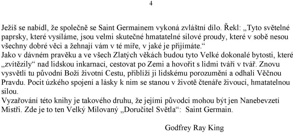 Jako v dávném pravěku a ve všech Zlatých věkách budou tyto Velké dokonalé bytosti, které zvítězily nad lidskou inkarnací, cestovat po Zemi a hovořit s lidmi tváří v tvář.