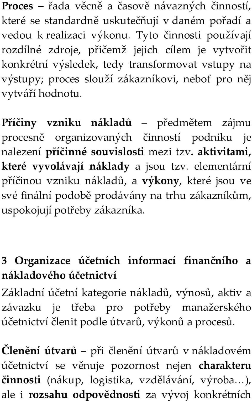 Příčiny vzniku nákladů předmětem zájmu procesně organizovaných činností podniku je nalezení příčinné souvislosti mezi tzv. aktivitami, které vyvolávají náklady a jsou tzv.