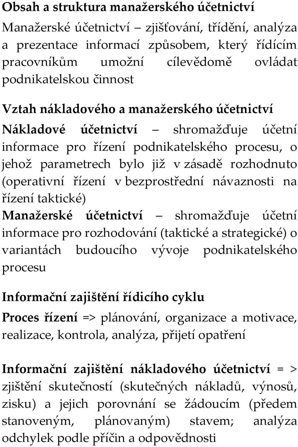 řízení v bezprostřední návaznosti na řízení taktické) Manažerské účetnictví shromažďuje účetní informace pro rozhodování (taktické a strategické) o variantách budoucího vývoje podnikatelského procesu