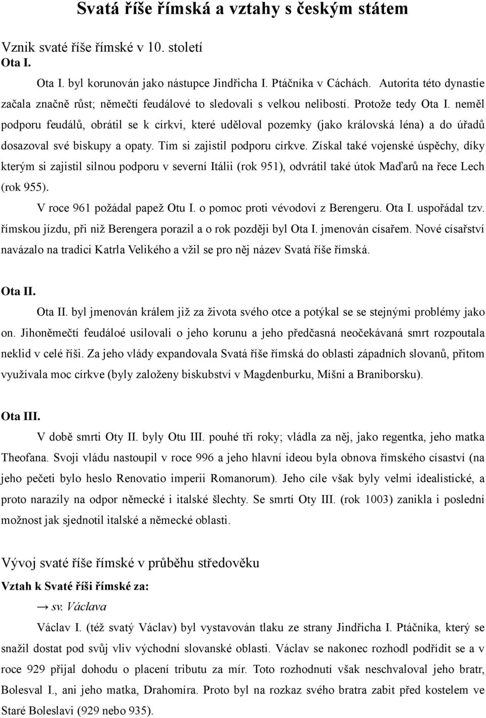 neměl podporu feudálů, obrátil se k církvi, které uděloval pozemky (jako královská léna) a do úřadů dosazoval své biskupy a opaty. Tím si zajistil podporu církve.