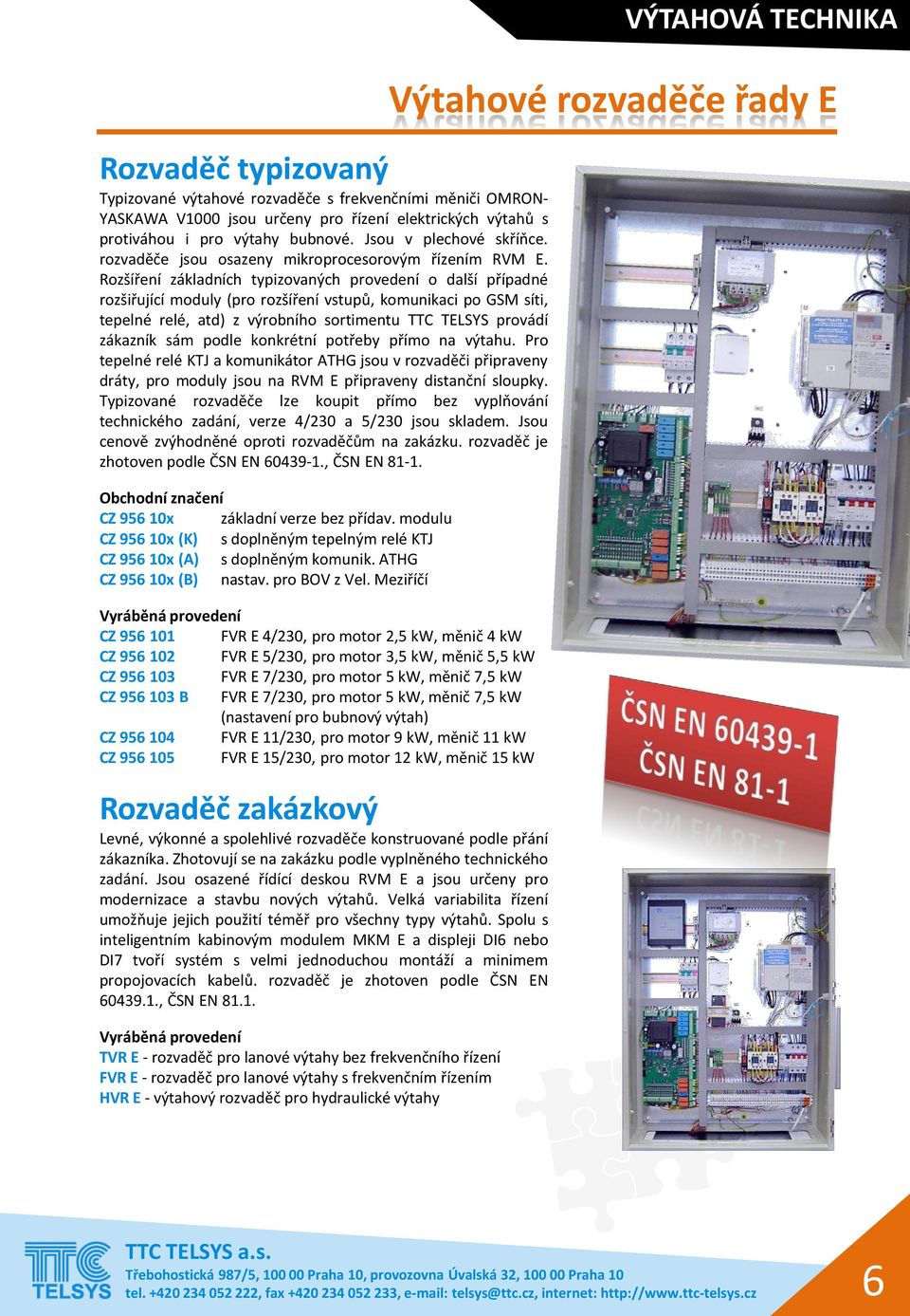 Rozšíření základních typizovaných provedení o další případné rozšiřující moduly (pro rozšíření vstupů, komunikaci po GSM síti, tepelné relé, atd) z výrobního sortimentu TTC TELSYS provádí zákazník