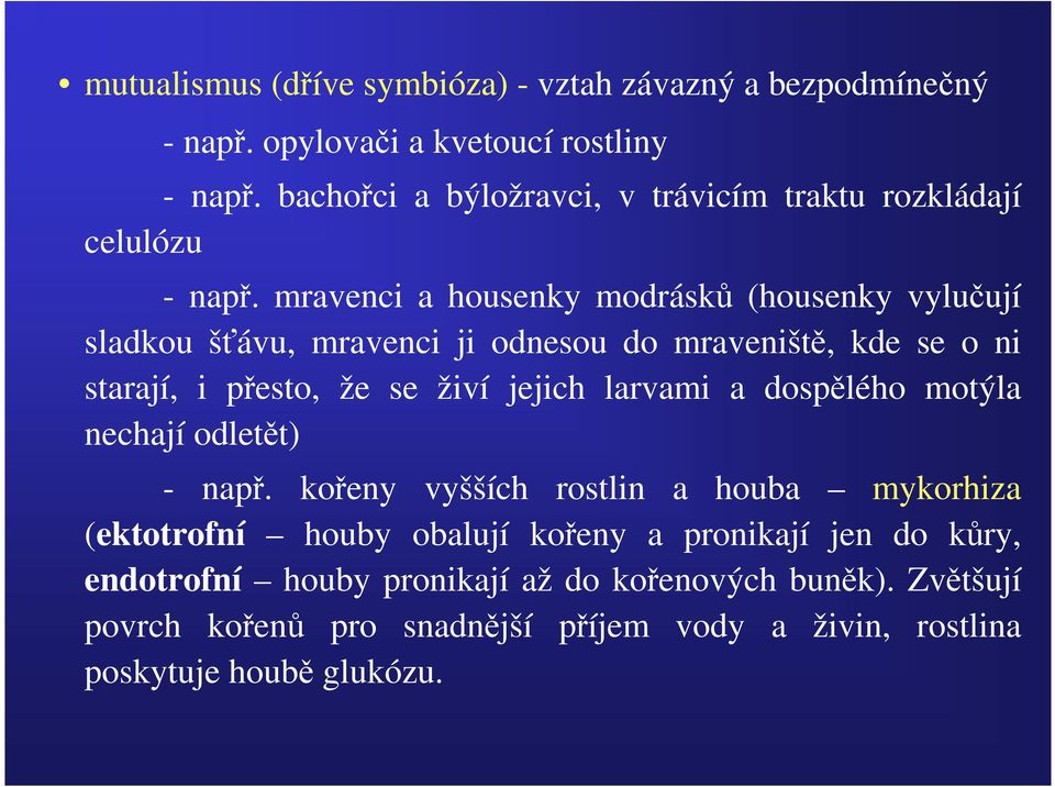 mravenci a housenky modrásků (housenky vylučují sladkou šťávu, mravenci ji odnesou do mraveniště, kde se o ni starají, i přesto, že se živí jejich larvami