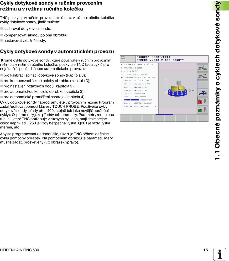 Cykly dotykové sondy v automatickém provozu Kromě cyklů dotykové sondy, které použ váte v ručn m provozn m režimu a v režimu ručn ho kolečka, poskytuje TNC řadu cyklů pro nejrůznějš použit během