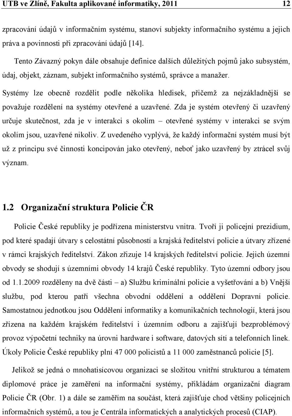 Systémy lze obecně rozdělit podle několika hledisek, přičemž za nejzákladnější se považuje rozdělení na systémy otevřené a uzavřené.