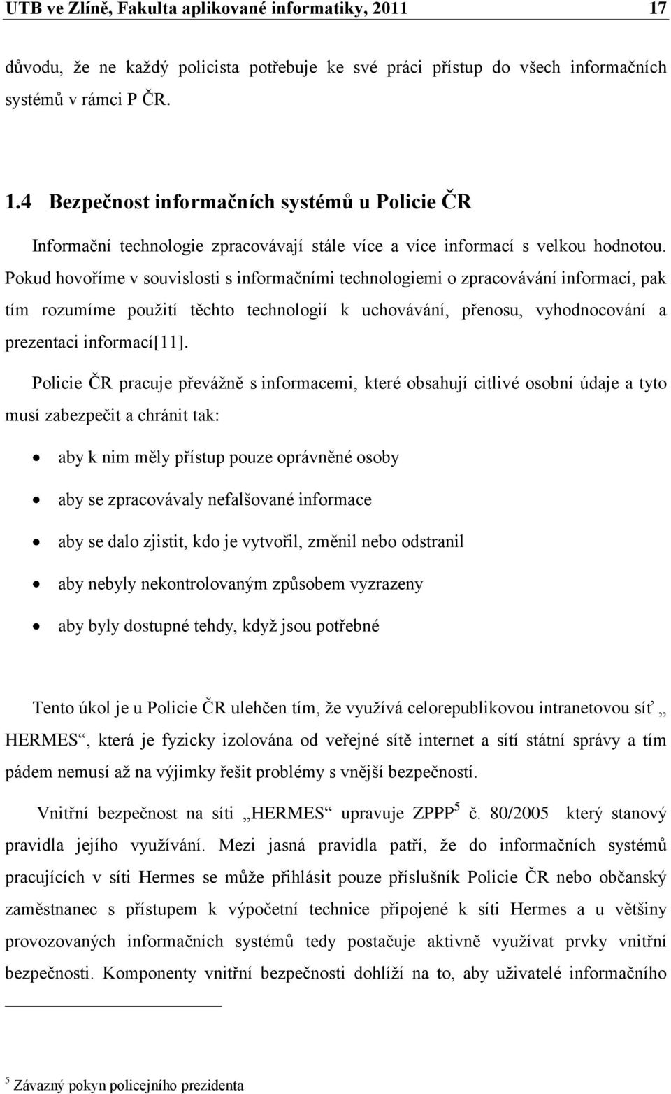 Policie ČR pracuje převážně s informacemi, které obsahují citlivé osobní údaje a tyto musí zabezpečit a chránit tak: aby k nim měly přístup pouze oprávněné osoby aby se zpracovávaly nefalšované