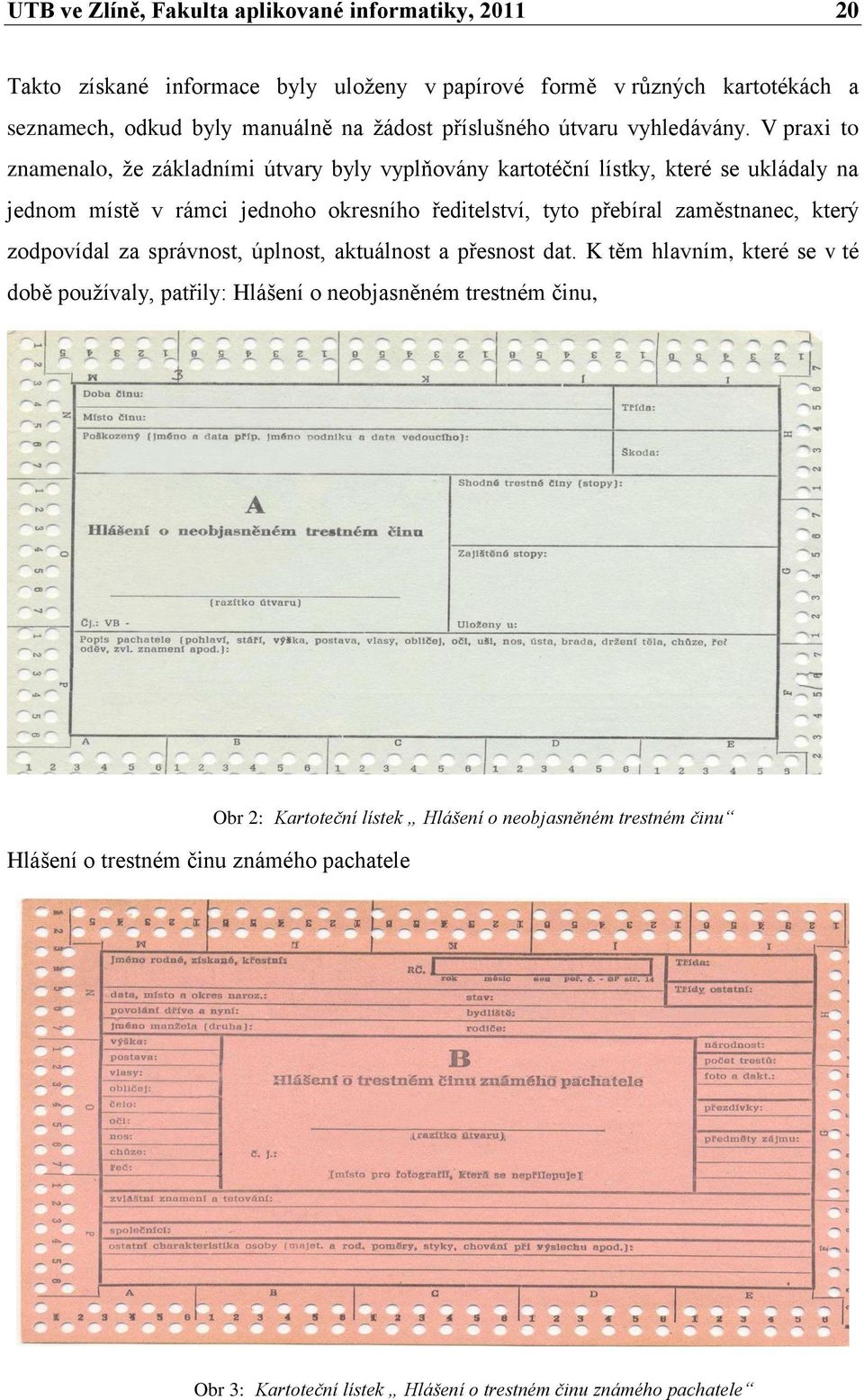 V praxi to znamenalo, že základními útvary byly vyplňovány kartotéční lístky, které se ukládaly na jednom místě v rámci jednoho okresního ředitelství, tyto přebíral zaměstnanec,