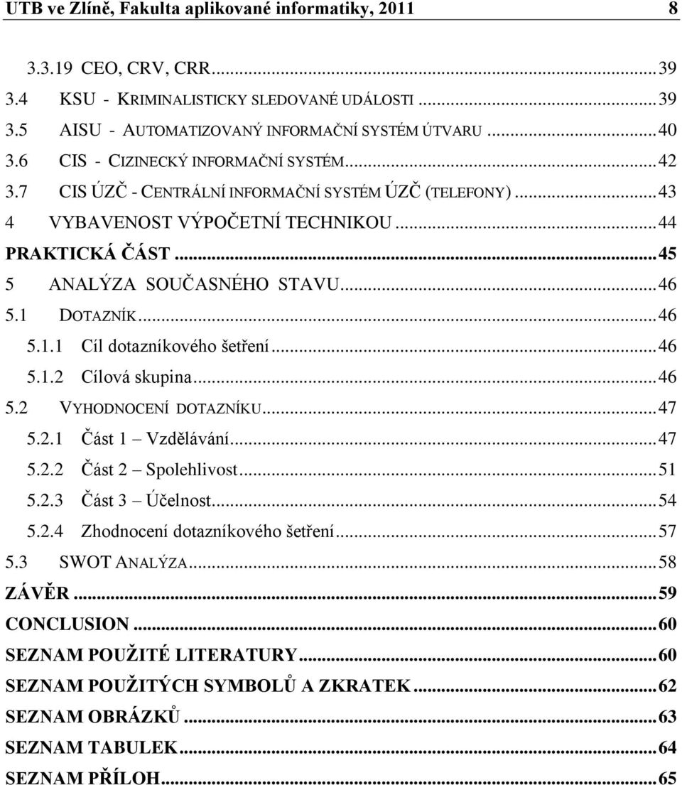 1 DOTAZNÍK... 46 5.1.1 Cíl dotazníkového šetření... 46 5.1.2 Cílová skupina... 46 5.2 VYHODNOCENÍ DOTAZNÍKU... 47 5.2.1 Část 1 Vzdělávání... 47 5.2.2 Část 2 Spolehlivost... 51 5.2.3 Část 3 Účelnost.