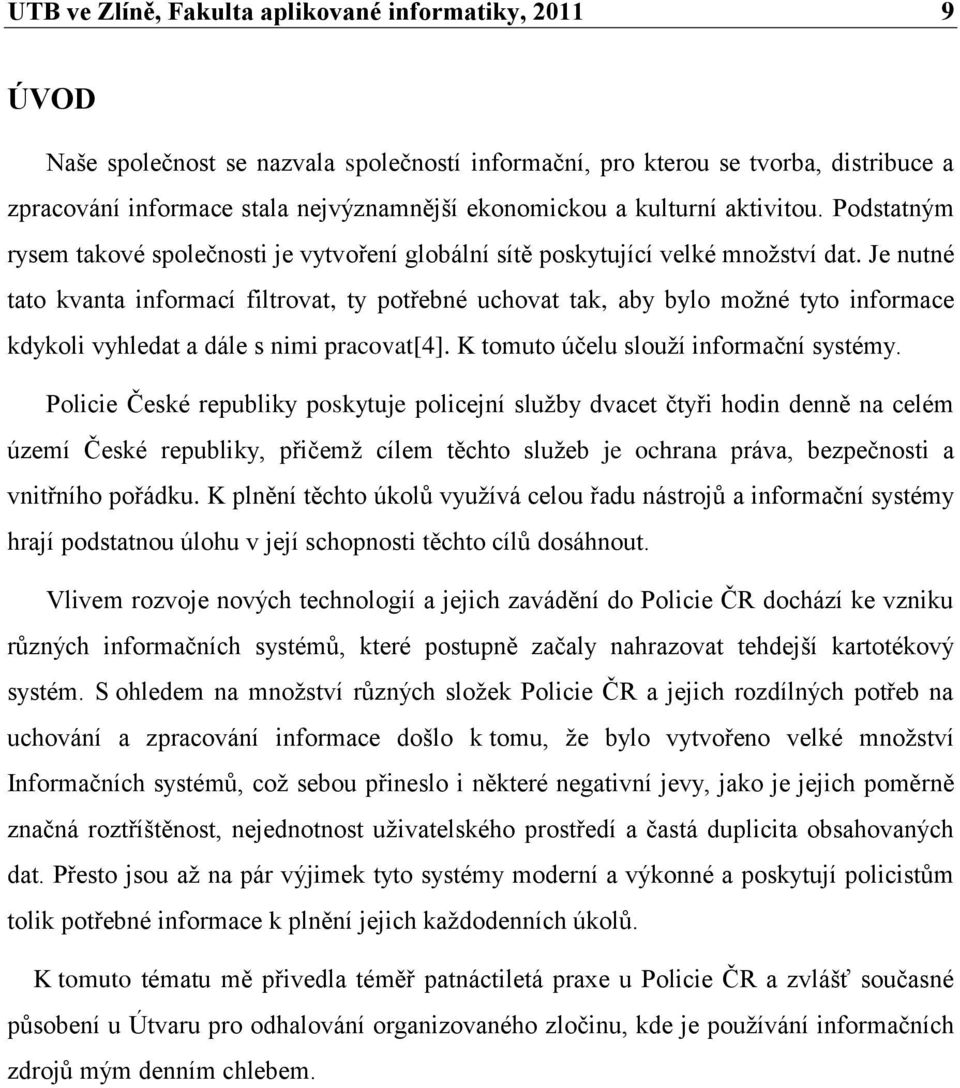 Je nutné tato kvanta informací filtrovat, ty potřebné uchovat tak, aby bylo možné tyto informace kdykoli vyhledat a dále s nimi pracovat[4]. K tomuto účelu slouží informační systémy.