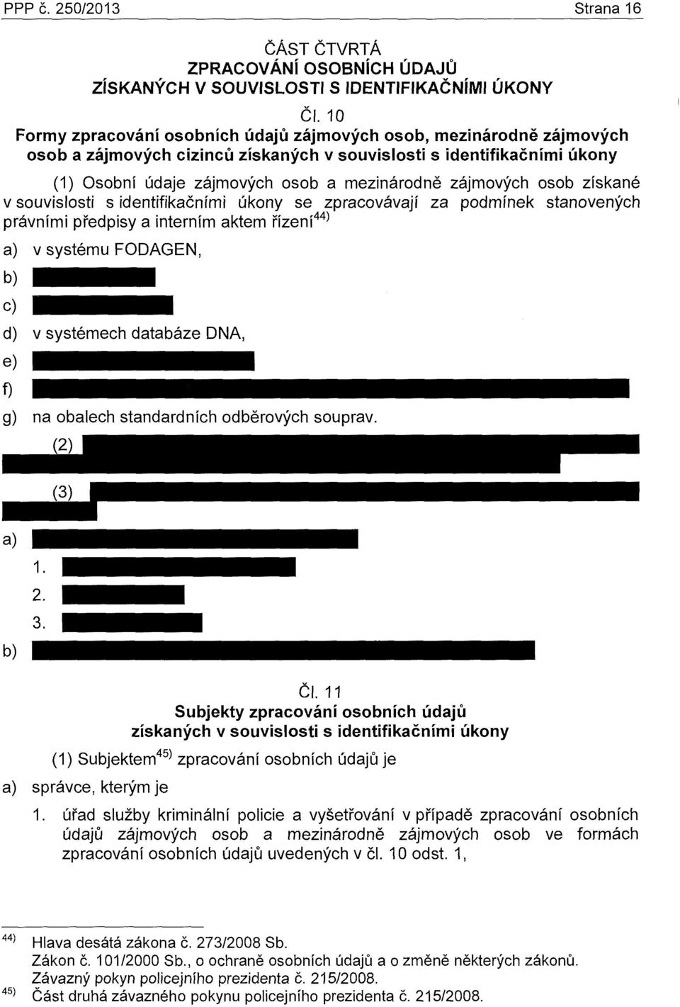 zájmových osob získané v souvislosti s identifikačními úkony se zpracovávají za podmínek stanovených právními předpisy a interním aktem řízení 44 ) a) v systému FODAGEN, b) c) d) v systémech databáze