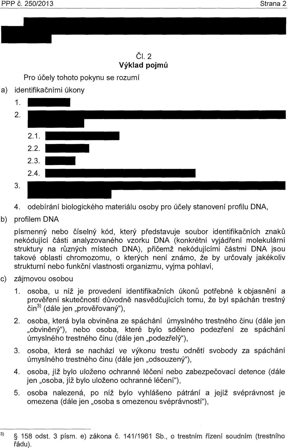 DNA (konkrétní vyjádření molekulární struktury na různých místech DNA), přičemž nekódujícími částmi DNA jsou takové oblasti chromozomu, o kterých není známo, že by určovaly jakékoliv strukturní nebo