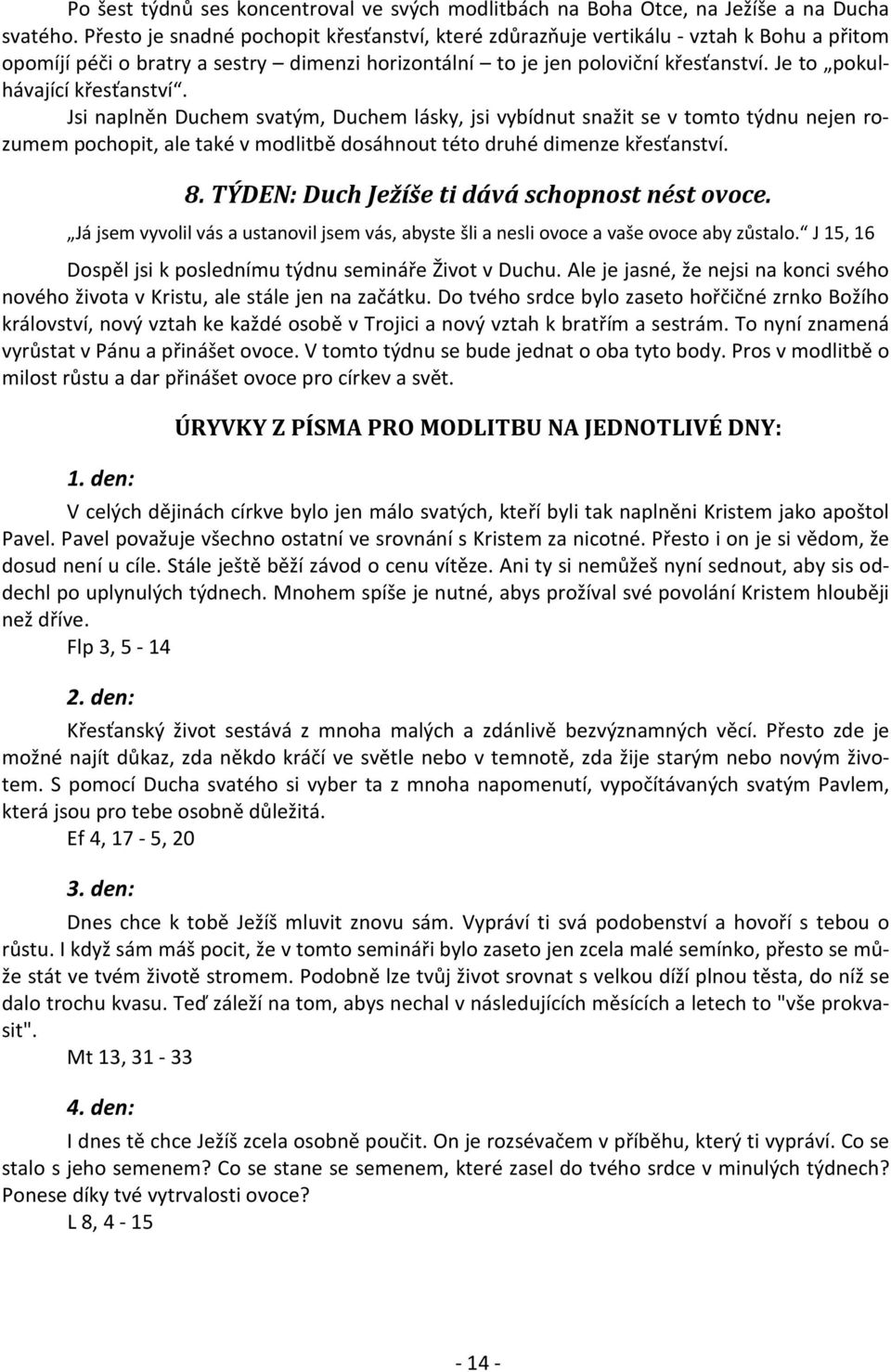 Je to pokulhávající křesťanství. Jsi naplněn Duchem svatým, Duchem lásky, jsi vybídnut snažit se v tomto týdnu nejen rozumem pochopit, ale také v modlitbě dosáhnout této druhé dimenze křesťanství. 8.