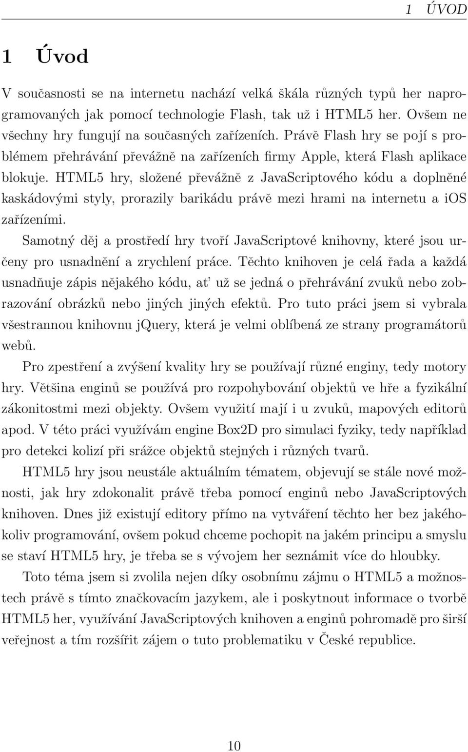 HTML5 hry, složené převážně z JavaScriptového kódu a doplněné kaskádovými styly, prorazily barikádu právě mezi hrami na internetu a ios zařízeními.