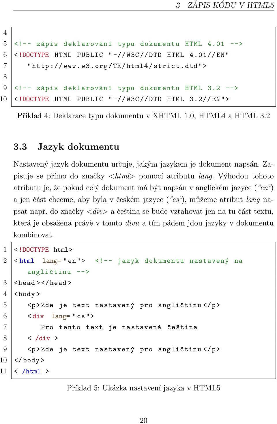 3 Jazyk dokumentu Nastavený jazyk dokumentu určuje, jakým jazykem je dokument napsán. Zapisuje se přímo do značky <html> pomocí atributu lang.